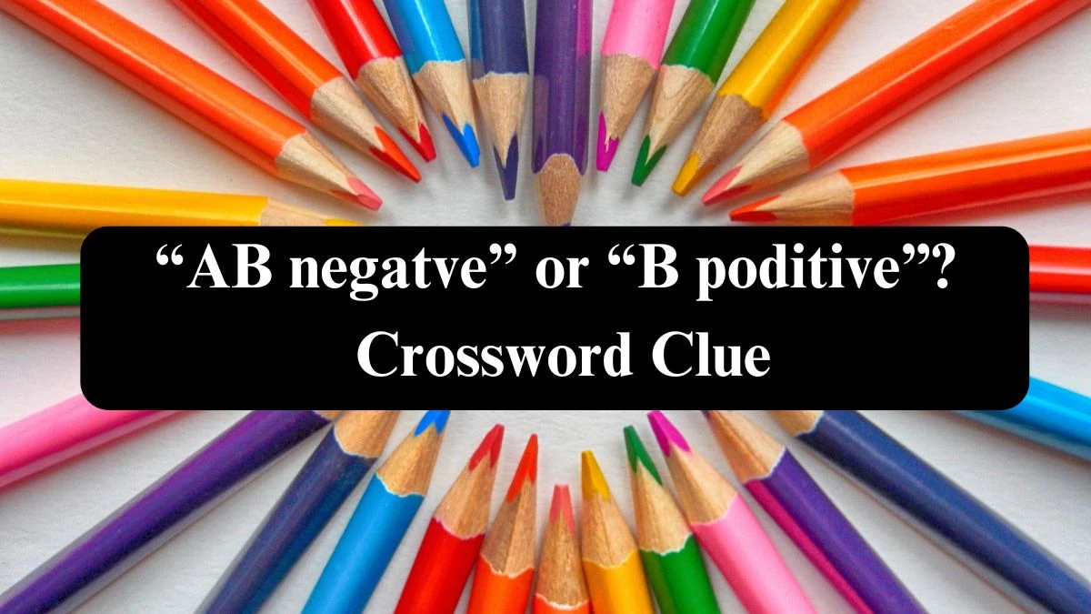 “AB negatve” or “B poditive”? NYT Crossword Clue Puzzle Answer from September 17, 2024