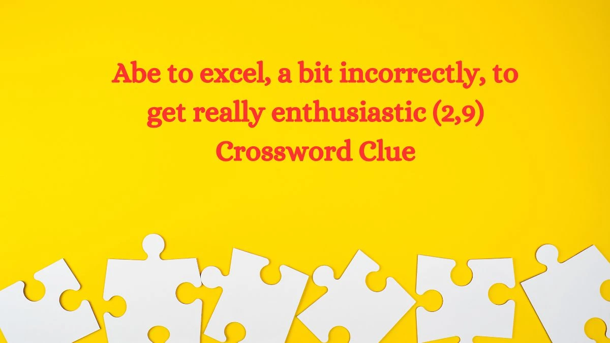 Abe to excel, a bit incorrectly, to get really enthusiastic (2,9) Crossword Clue Puzzle Answer from September 16, 2024