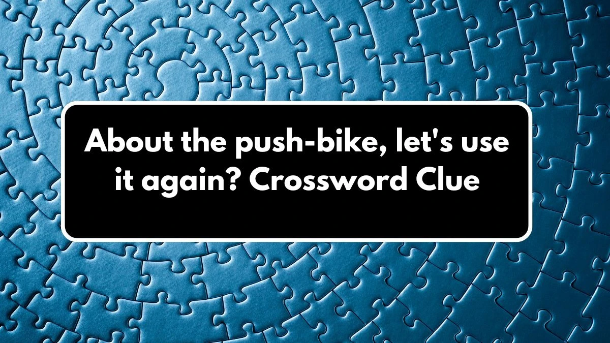 About the push-bike, let's use it again? Crossword Clue Puzzle Answer from September 09, 2024