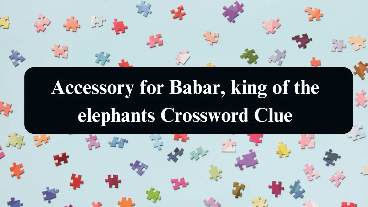 Accessory for Babar, king of the elephants NYT Crossword Clue