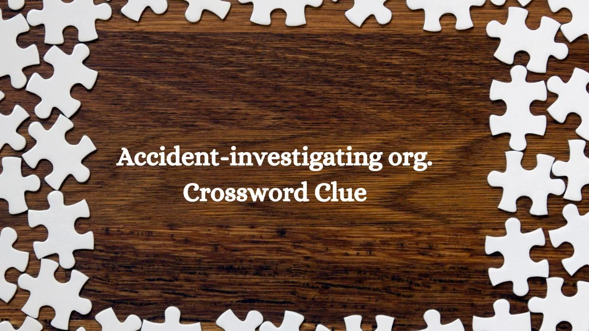 Accident-investigating org. NYT Crossword Clue Puzzle Answer on September 23, 2024