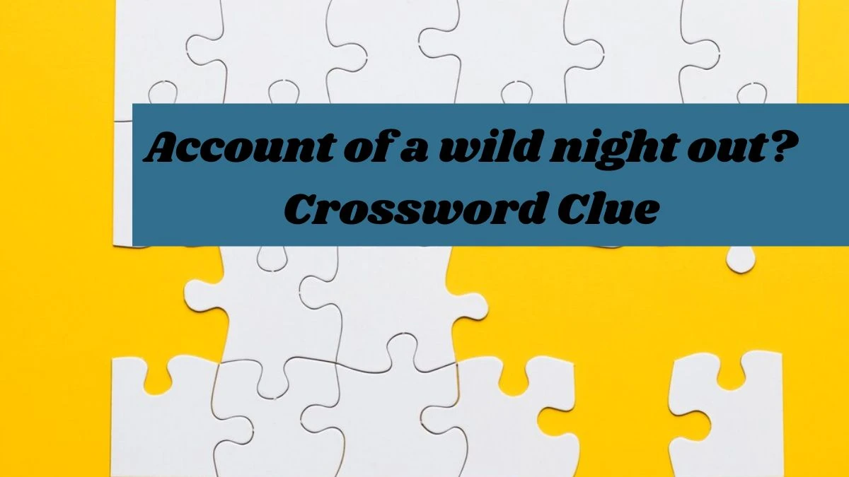 Account of a wild night out? NYT Crossword Clue Puzzle Answer from September 13, 2024