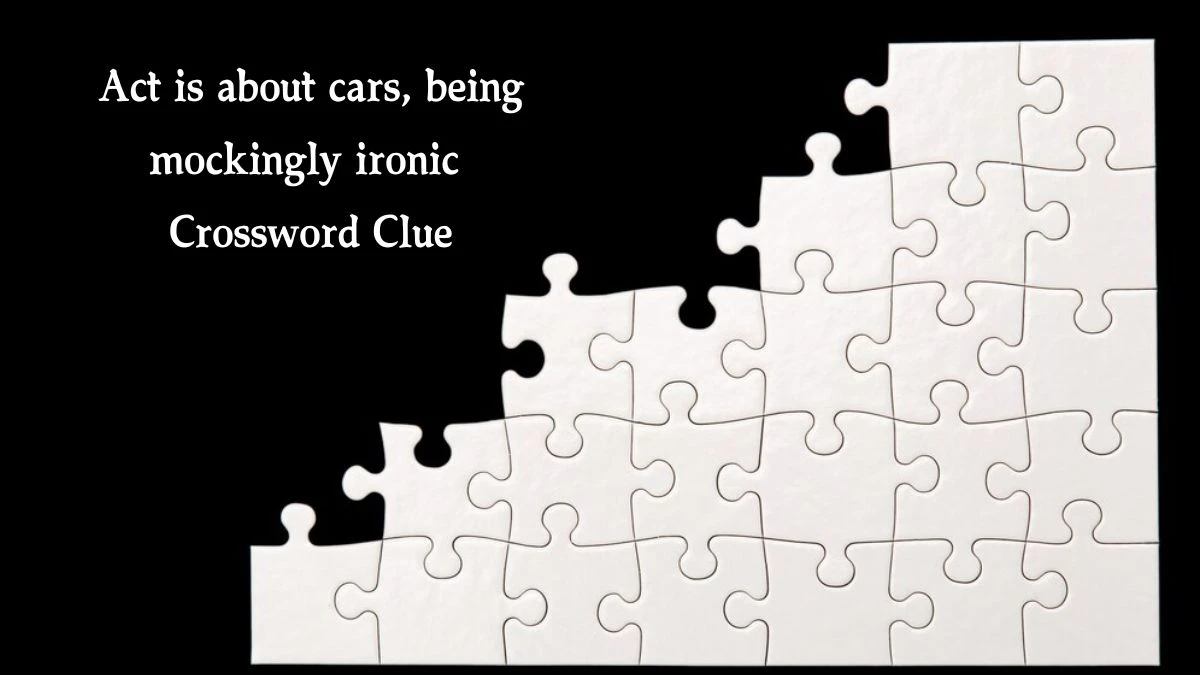 Act is about cars, being mockingly ironic Crossword Clue Puzzle Answer from September 29, 2024