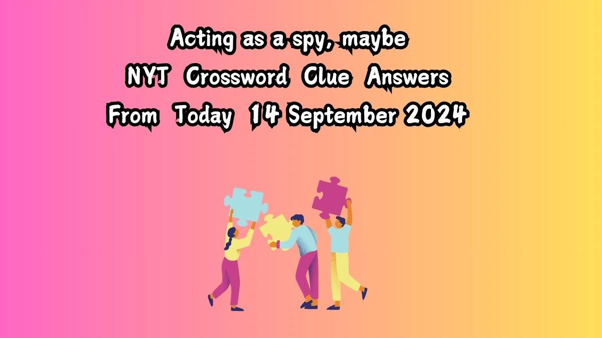 NYT Acting as a spy, maybe Crossword Clue Puzzle Answer from September 14, 2024