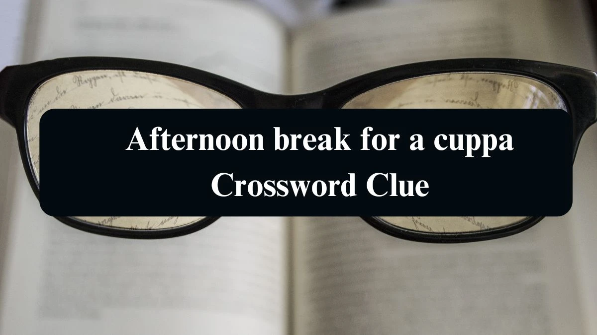 Afternoon break for a cuppa NYT Crossword Clue