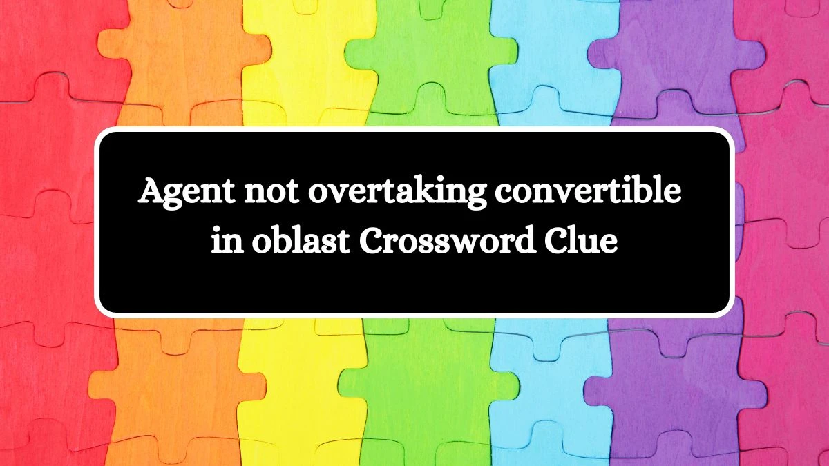 Agent not overtaking convertible in oblast Crossword Clue Answers on September 23, 2024