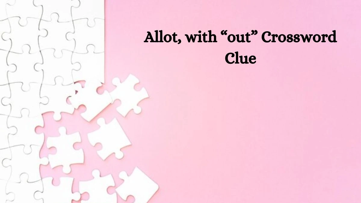 Allot, with “out” NYT Crossword Clue Puzzle Answer on September 25, 2024