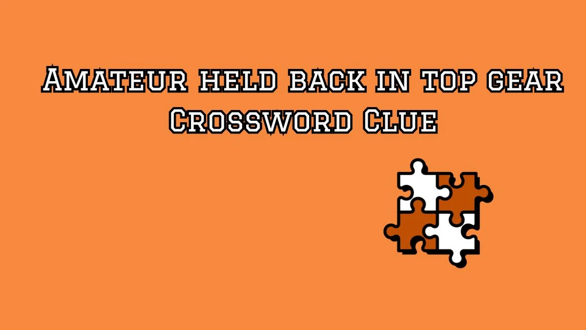 Amateur held back in top gear Crossword Clue Puzzle Answer from September 17, 2024