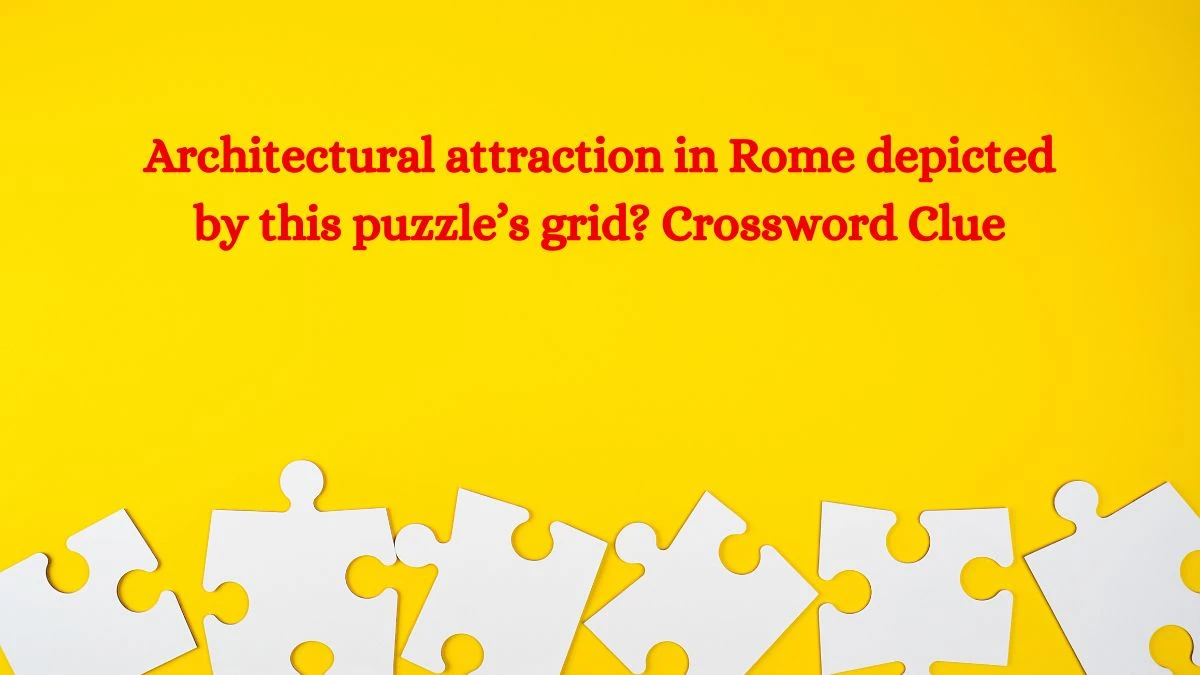 Architectural attraction in Rome depicted by this puzzle’s grid? NYT Crossword Clue Puzzle Answer from September 18, 2024