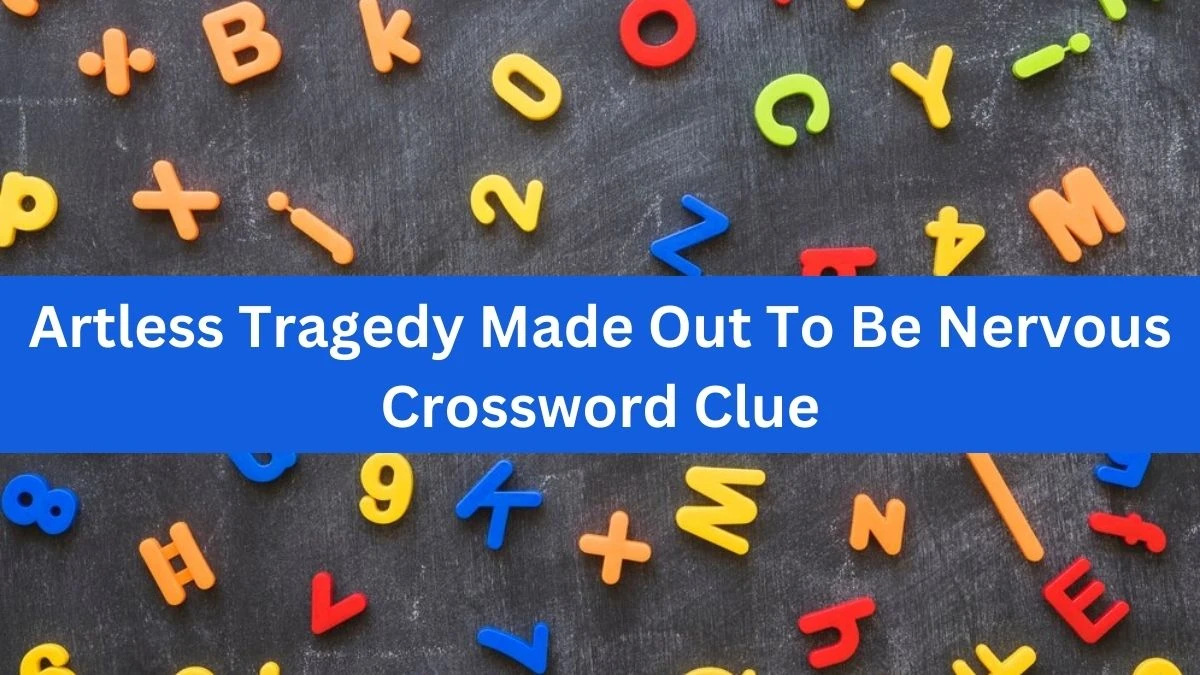 Artless Tragedy Made Out To Be Nervous Crossword Clue Puzzle Answer from September 13, 2024