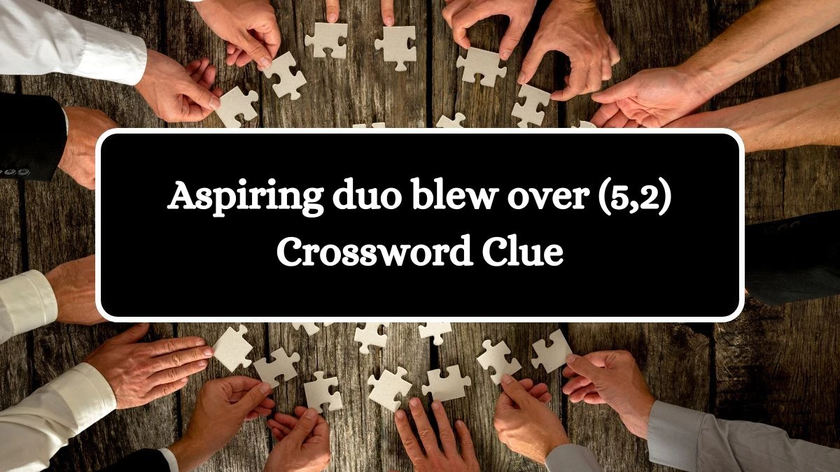 Aspiring duo blew over (5,2) Crossword Clue Puzzle Answer from September 04, 2024