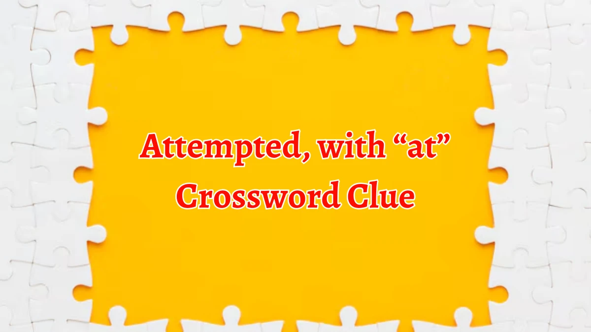 Attempted, with “at” NYT Crossword Clue Puzzle Answer on September 13, 2024