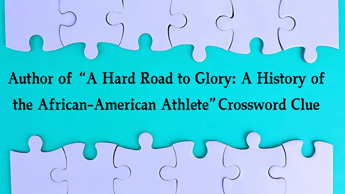 Author of “A Hard Road to Glory: A History of the African-American Athlete” NYT Crossword Clue Puzzle Answer on September 28, 2024