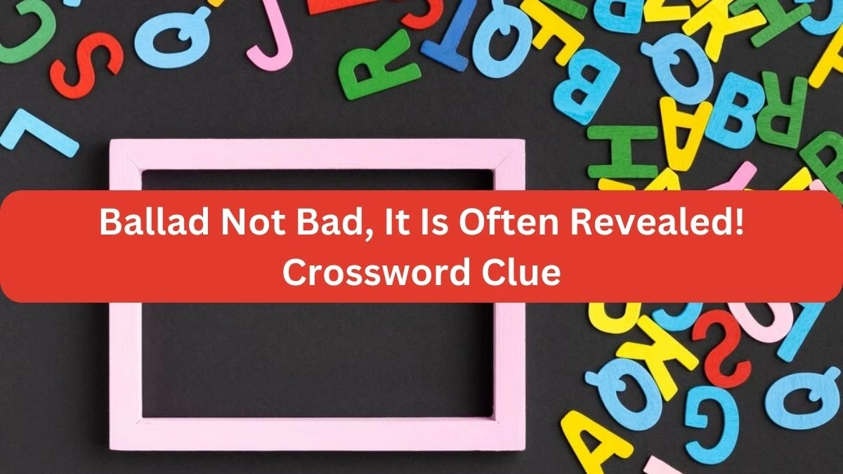 Ballad Not Bad, It Is Often Revealed! Crossword Clue Answers on September 21, 2024