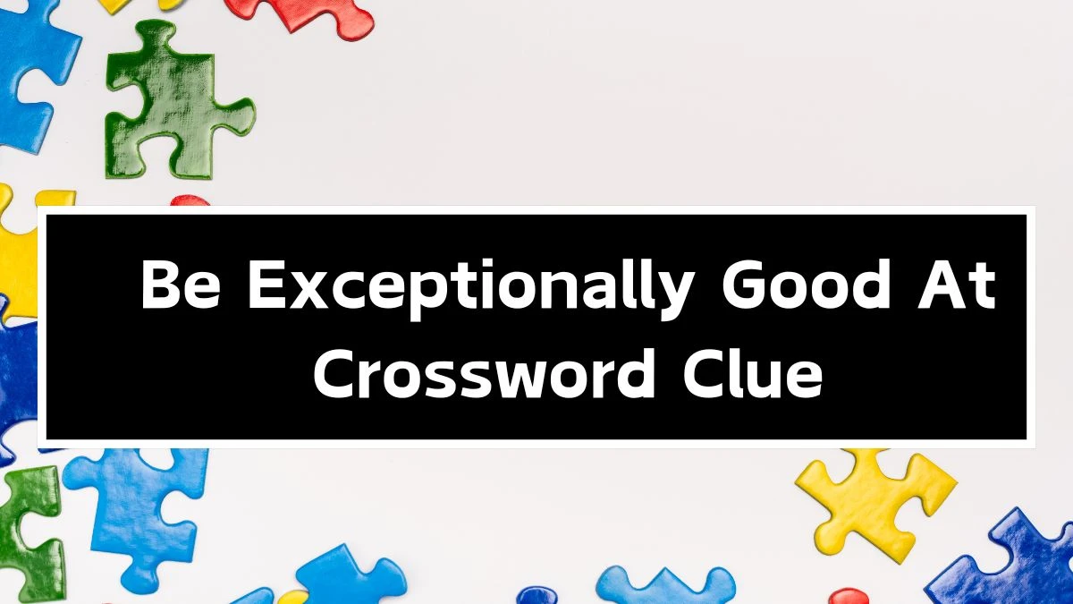 Be Exceptionally Good At 5 Letters Crossword Clue Puzzle Answer from September 27, 2024