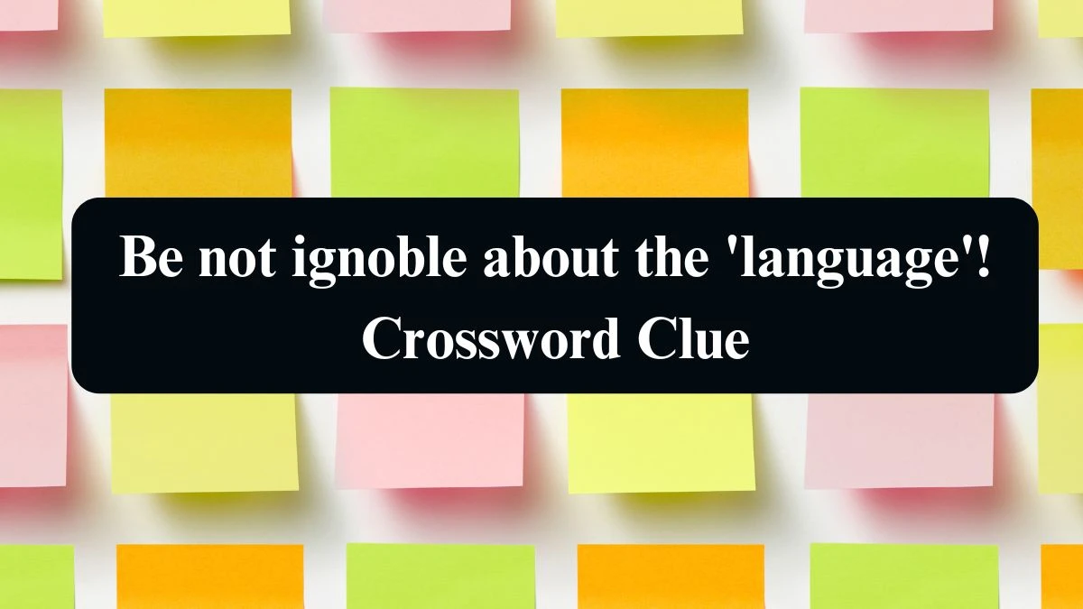 Be not ignoble about the 'language'! Crossword Clue Puzzle Answer from September 05, 2024