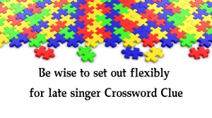 Be wise to set out flexibly for late singer Crossword Clue Puzzle Answer from September 24, 2024