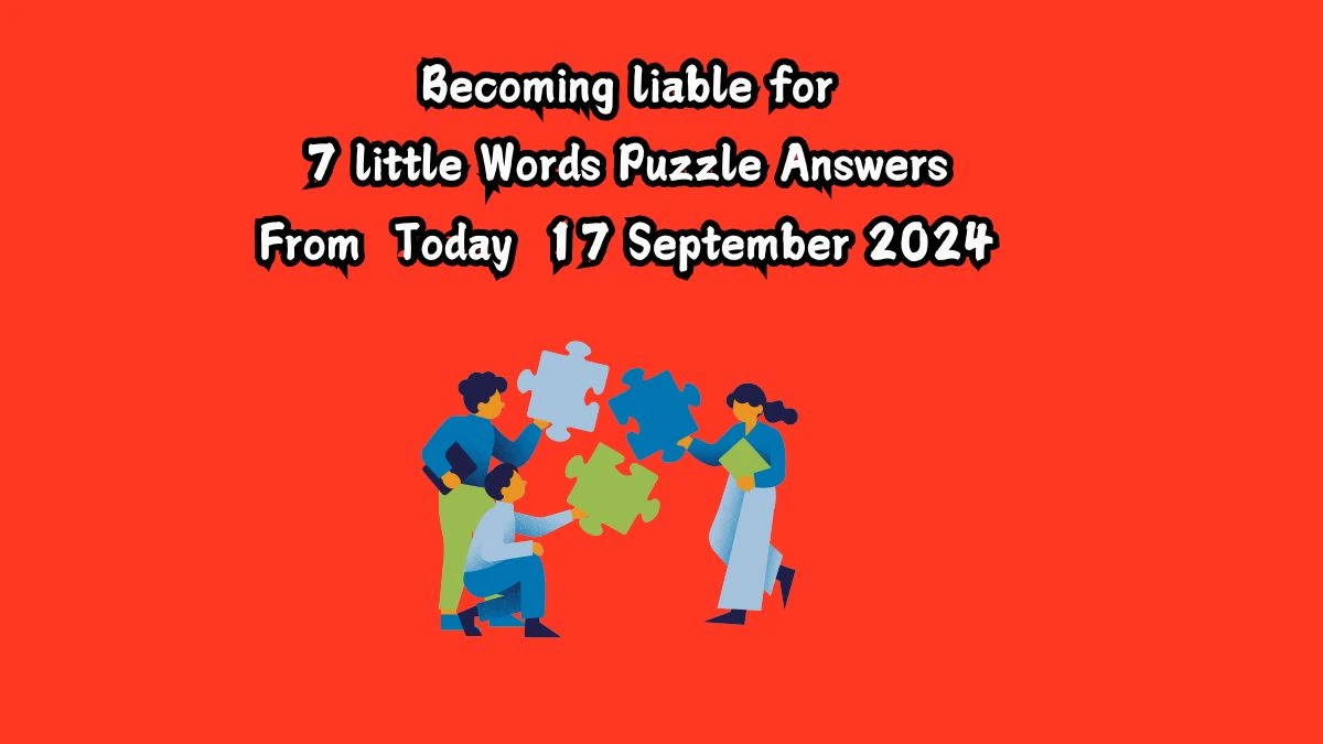 Becoming liable for 7 Little Words Puzzle Answer from September 17, 2024