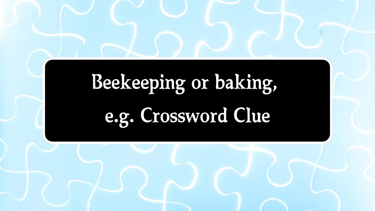 Beekeeping or baking, e.g. NYT Crossword Clue Puzzle Answer on September 10, 2024