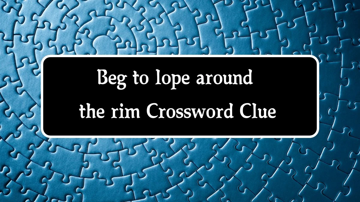 Beg to lope around the rim Crossword Clue Answers on September 26, 2024