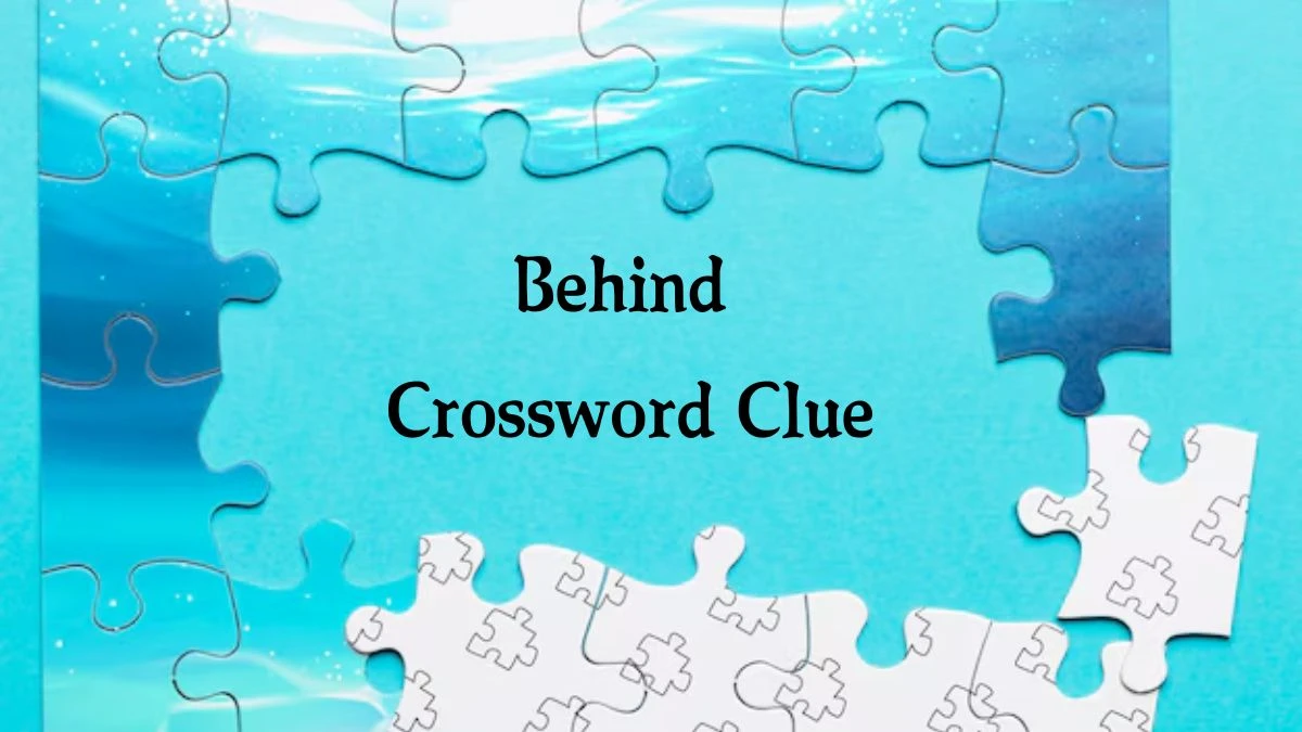 Behind (4) NYT Crossword Clue Puzzle Answer on September 28, 2024