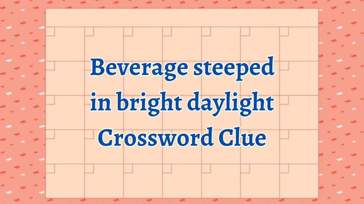 Beverage steeped in bright daylight NYT Crossword Clue Puzzle Answer from September 13, 2024