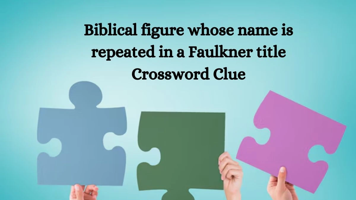 NYT Biblical figure whose name is repeated in a Faulkner title Crossword Clue Puzzle Answer from September 26, 2024