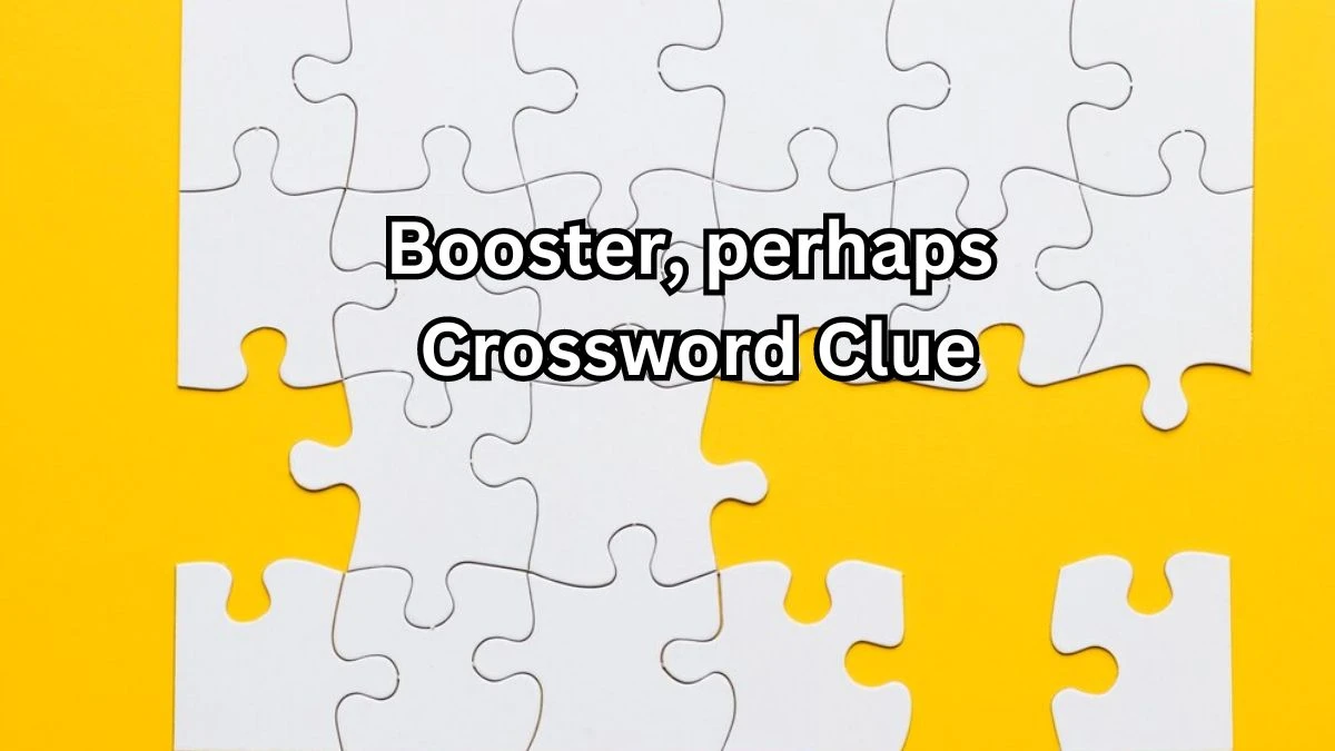 Booster, perhaps NYT Crossword Clue Puzzle Answer from September 06, 2024