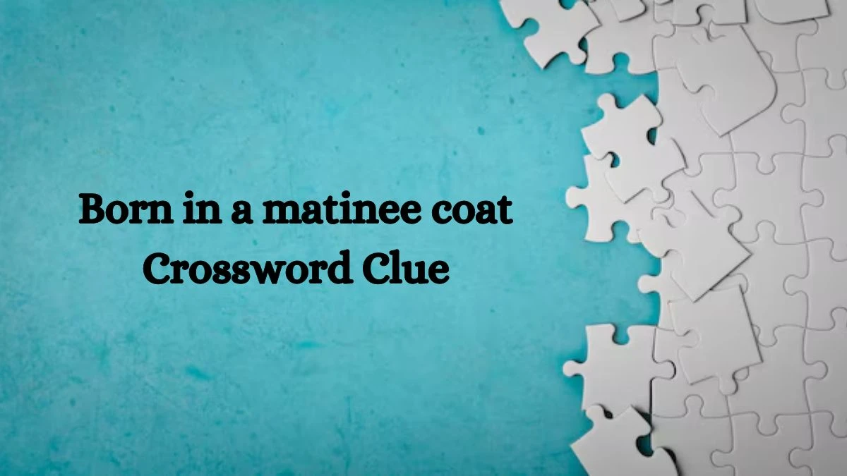 Born in a matinee coat Crossword Clue Puzzle Answer from September 06, 2024