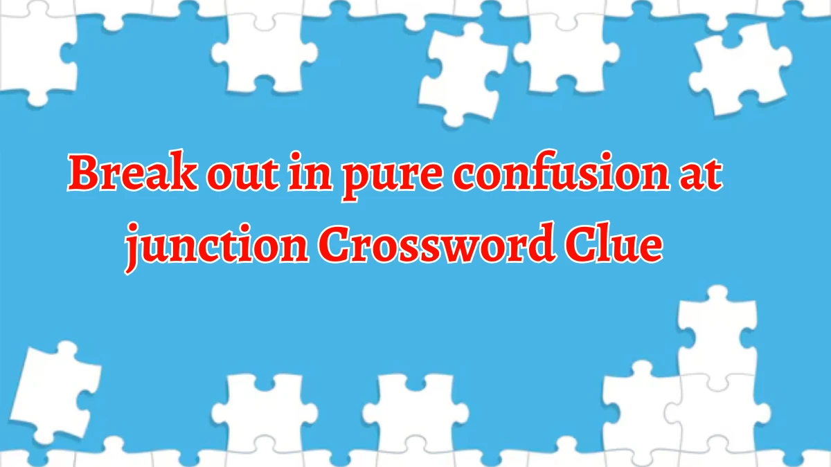 Break out in pure confusion at junction Crossword Clue Puzzle Answer from September 18, 2024