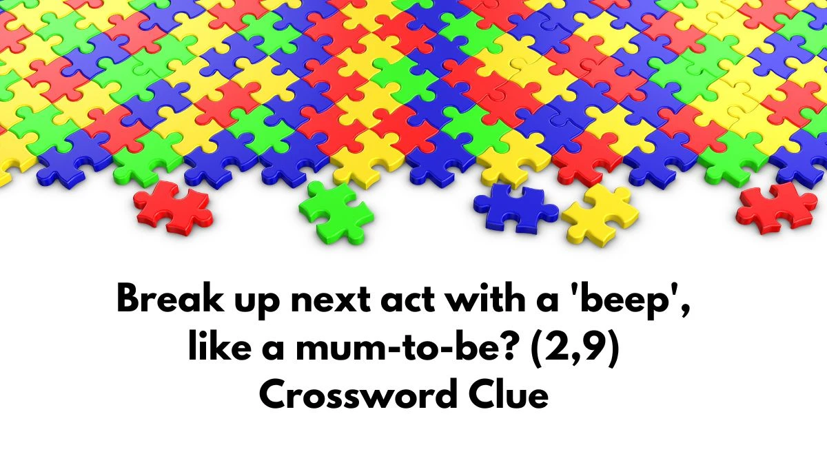 Break up next act with a 'beep', like a mum-to-be? (2,9) Crossword Clue Answers on September 09, 2024