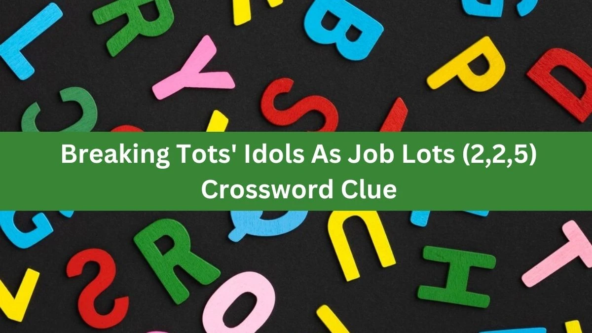 Breaking Tots' Idols As Job Lots (2,2,5) Crossword Clue Puzzle Answer from October 01, 2024