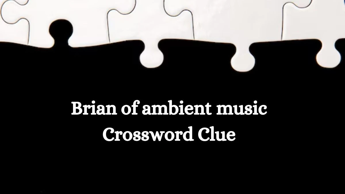 NYT Brian of ambient music Crossword Clue Puzzle Answer from September 23, 2024