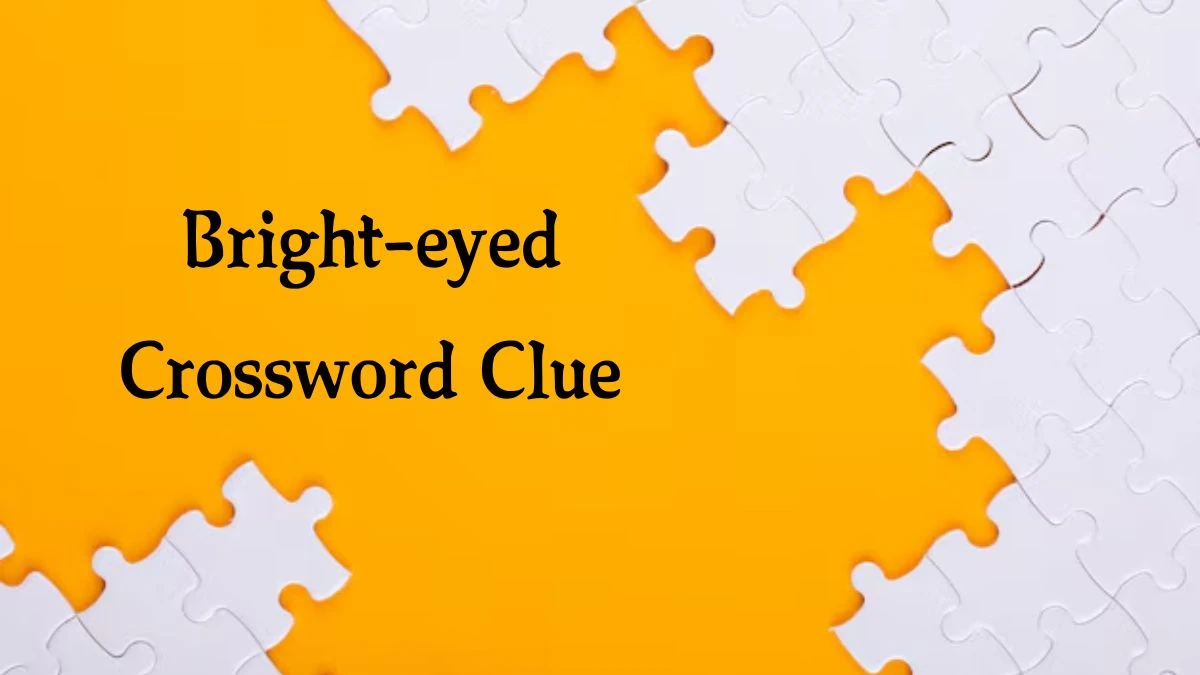 Bright-eyed NYT Crossword Clue Puzzle Answer on September 25, 2024