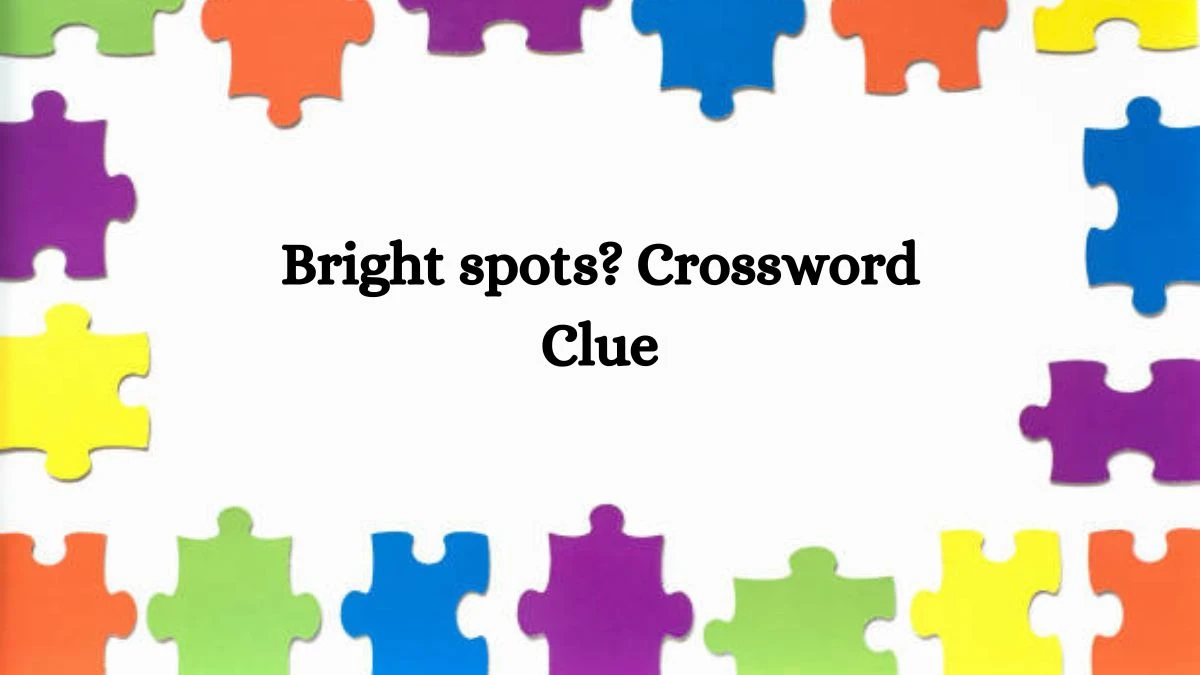 Bright spots? NYT Crossword Clue Puzzle Answer on September 18, 2024