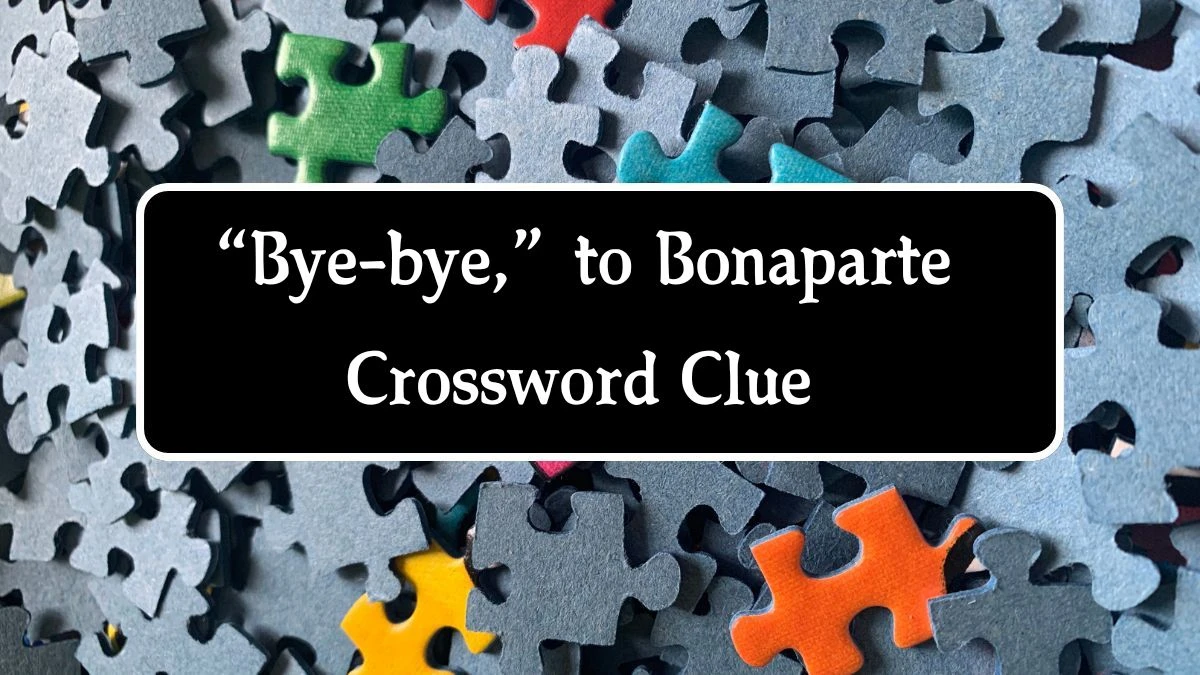 “Bye-bye,” to Bonaparte NYT Crossword Clue Puzzle Answer from September 24, 2024