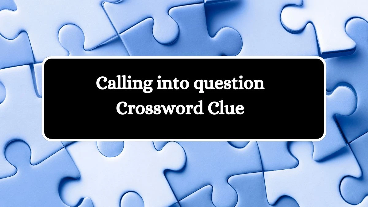 Calling into question 7 Little Words Puzzle Answer from September 27, 2024