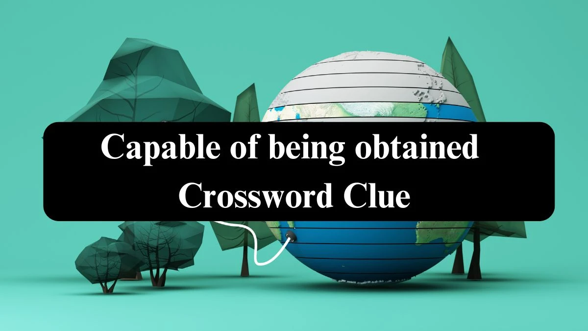 Capable of being obtained 7 Little Words Puzzle Answer from September 17, 2024