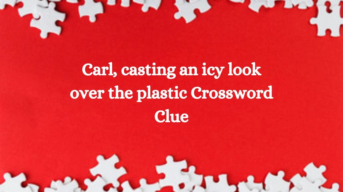 Carl, casting an icy look over the plastic Crossword Clue Puzzle Answer from September 29, 2024