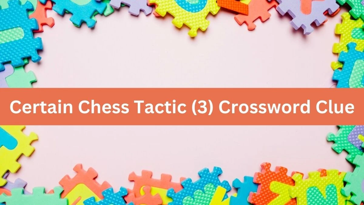 NYT Certain Chess Tactic (3) Crossword Clue Puzzle Answer from September 06, 2024