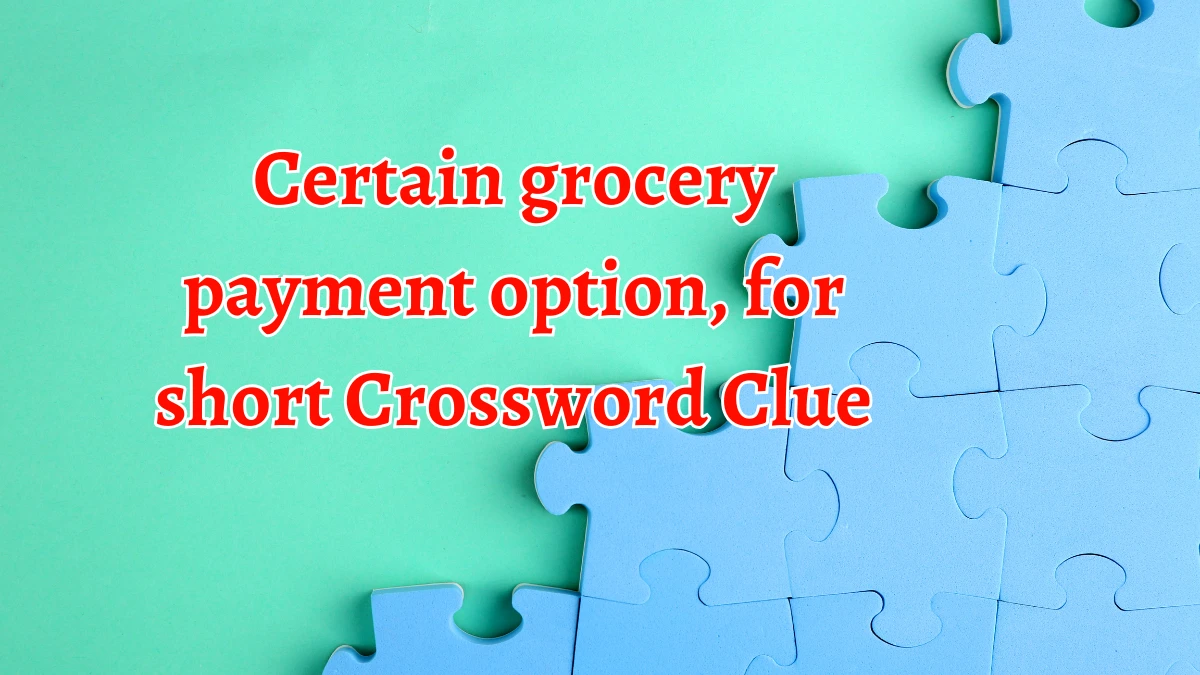 NYT Certain grocery payment option, for short Crossword Clue Puzzle Answer from September 19, 2024