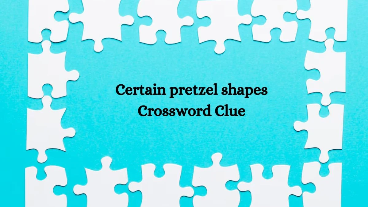 Certain pretzel shapes NYT Crossword Clue Puzzle Answer on September 17, 2024