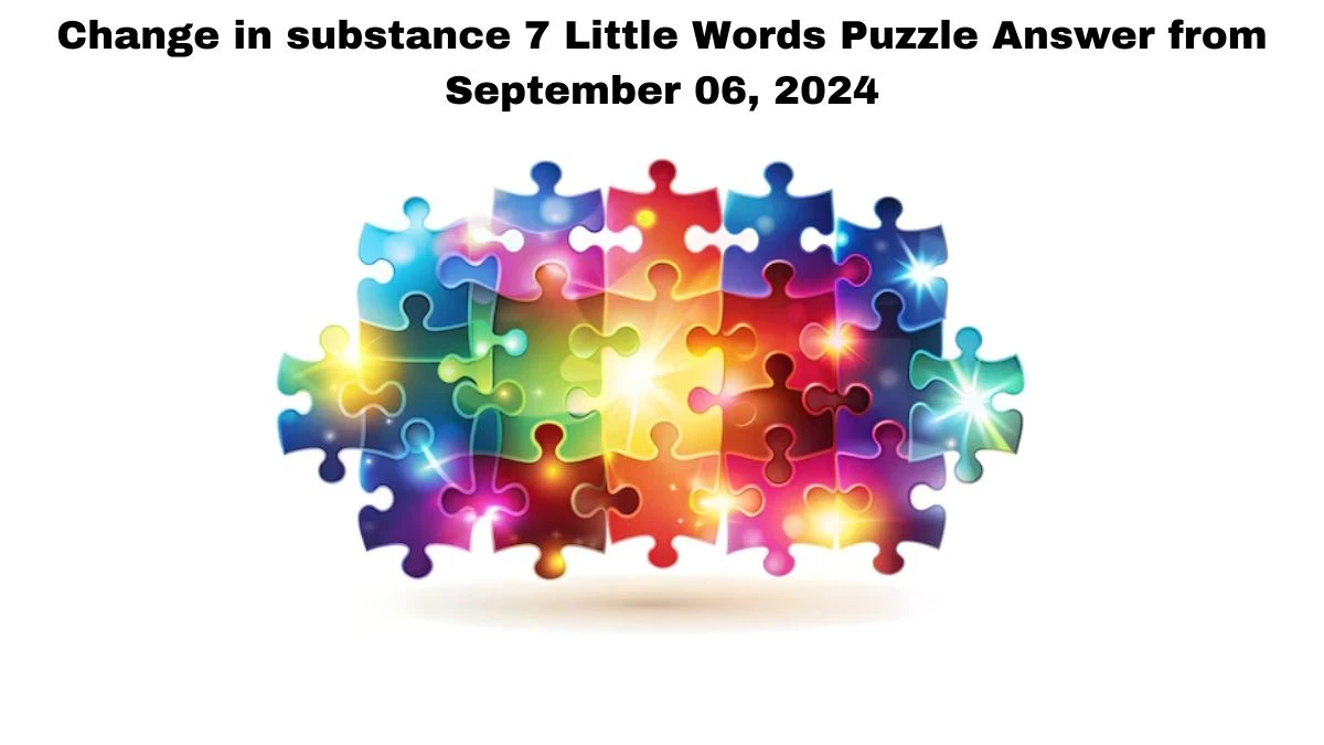 Change in substance 7 Little Words Puzzle Answer from September 06, 2024