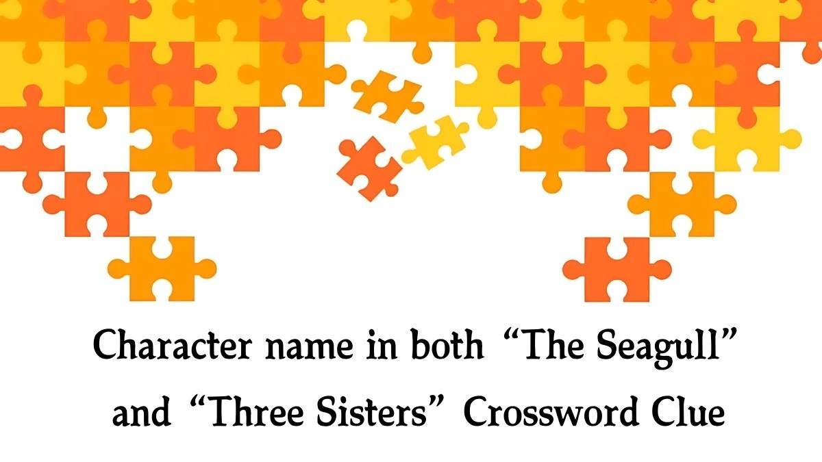 NYT Character name in both “The Seagull” and “Three Sisters” Crossword Clue Puzzle Answer from September 19, 2024