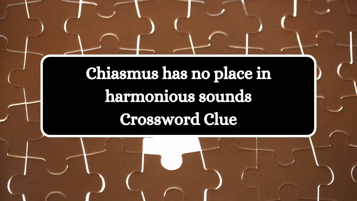 Chiasmus has no place in harmonious sounds Crossword Clue Answers on September 16, 2024