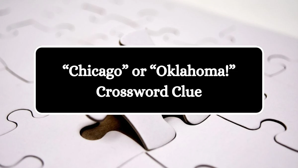 NYT “Chicago” or “Oklahoma!” Crossword Clue Puzzle Answer from September 11, 2024