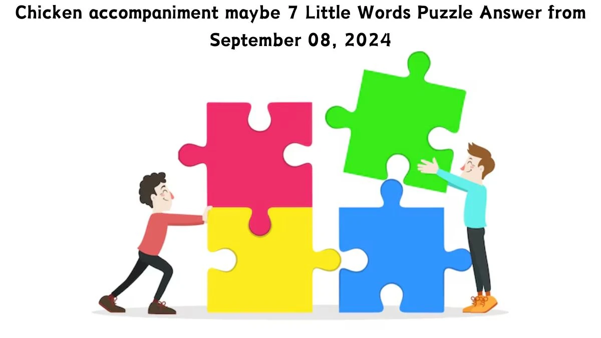 Chicken accompaniment maybe 7 Little Words Puzzle Answers from September 08, 2024