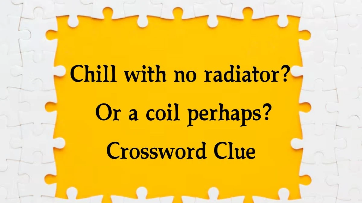 Chill with no radiator? Or a coil perhaps? Crossword Clue Answers on September 28, 2024