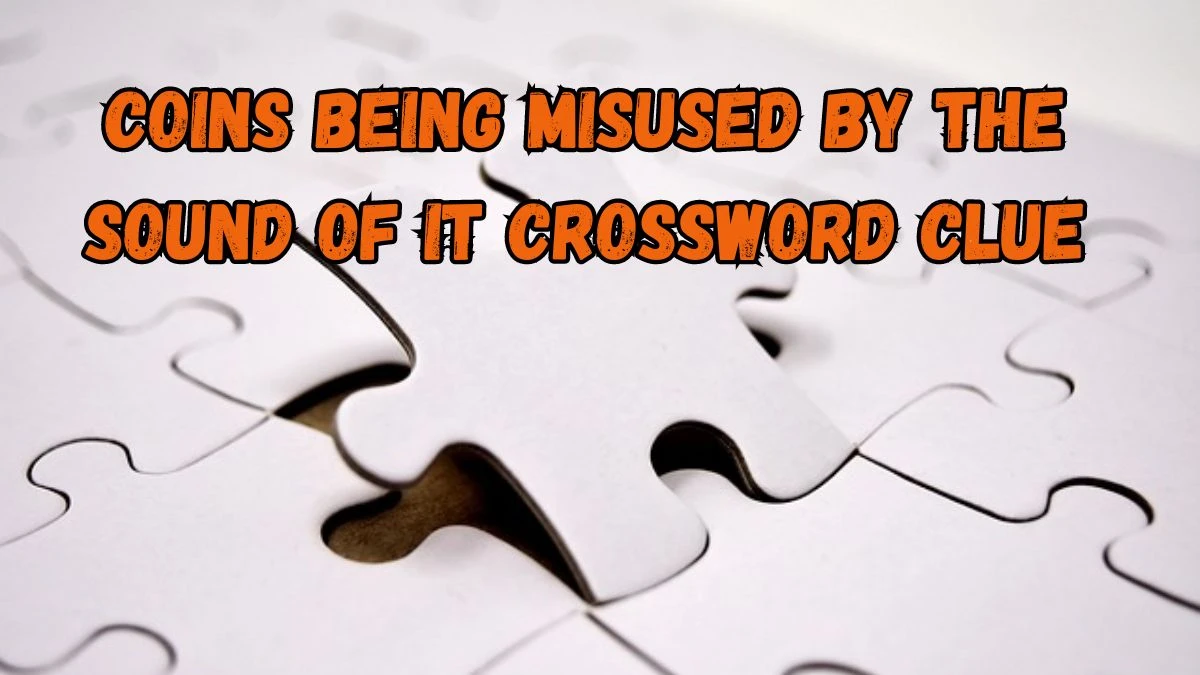 Coins being misused by the sound of it Crossword Clue Puzzle Answer from September 02, 2024