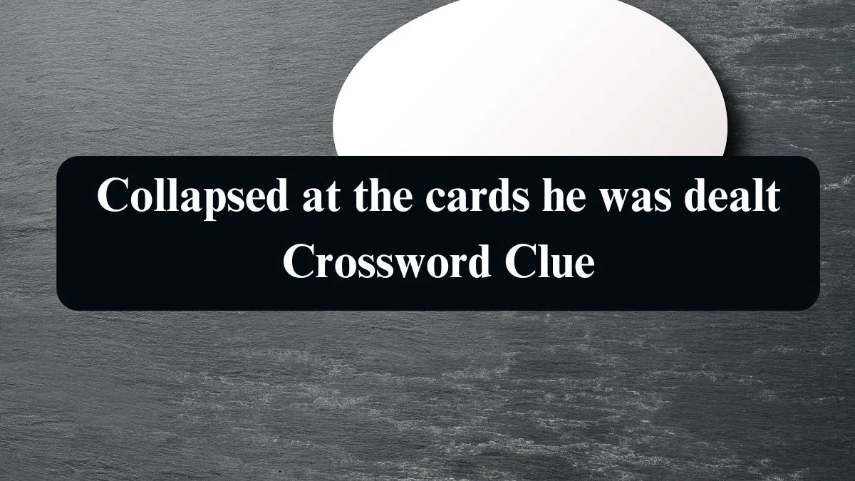 Collapsed at the cards he was dealt Crossword Clue Puzzle Answer from September 13, 2024